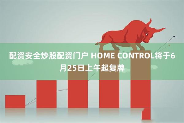 配资安全炒股配资门户 HOME CONTROL将于6月25日上午起复牌